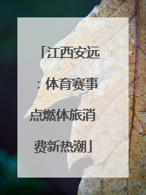 江西安远：体育赛事点燃体旅消费新热潮