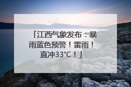 江西气象发布：暴雨蓝色预警！雷雨！直冲33℃！