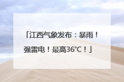 江西气象发布：暴雨！强雷电！最高36℃！