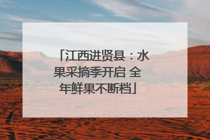 江西进贤县：水果采摘季开启 全年鲜果不断档