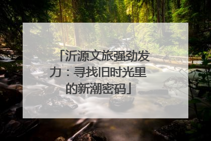 沂源文旅强劲发力：寻找旧时光里的新潮密码