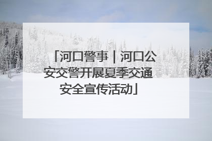 河口警事｜河口公安交警开展夏季交通安全宣传活动