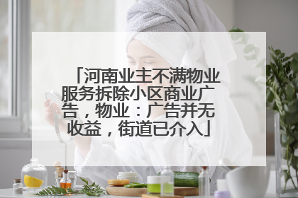 河南业主不满物业服务拆除小区商业广告，物业：广告并无收益，街道已介入