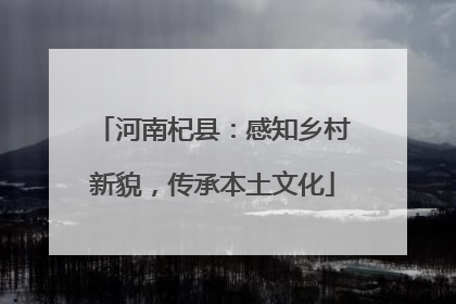 河南杞县：感知乡村新貌，传承本土文化