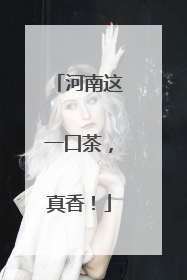 河南这一口茶，真香！