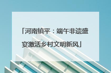 河南镇平：端午非遗盛宴激活乡村文明新风