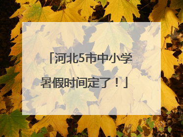河北5市中小学暑假时间定了！