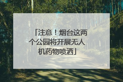注意！烟台这两个公园将开展无人机药物喷洒