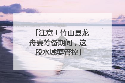 注意！竹山县龙舟赛筹备期间，这段水域要管控