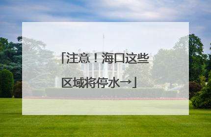 注意！海口这些区域将停水→