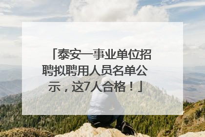 泰安一事业单位招聘拟聘用人员名单公示，这7人合格！