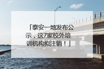 泰安一地发布公示，这7家校外培训机构拟注销！