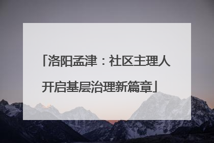 洛阳孟津：社区主理人开启基层治理新篇章