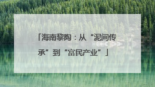 海南黎陶：从“泥间传承”到“富民产业”