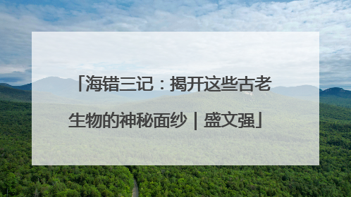 海错三记：揭开这些古老生物的神秘面纱｜盛文强