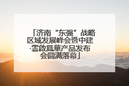 济南“东强”战略区域发展峰会暨中建·雲啟鳳華产品发布会圆满落幕