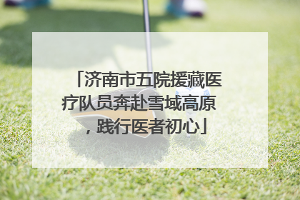 济南市五院援藏医疗队员奔赴雪域高原，践行医者初心