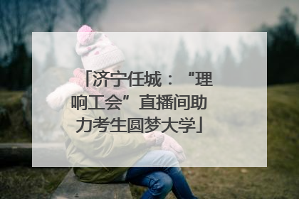 济宁任城：“理响工会”直播间助力考生圆梦大学