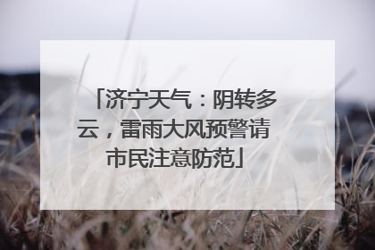 济宁天气：阴转多云，雷雨大风预警请市民注意防范