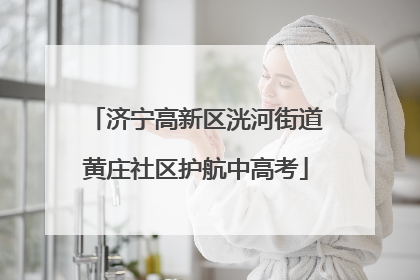 济宁高新区洸河街道黄庄社区护航中高考