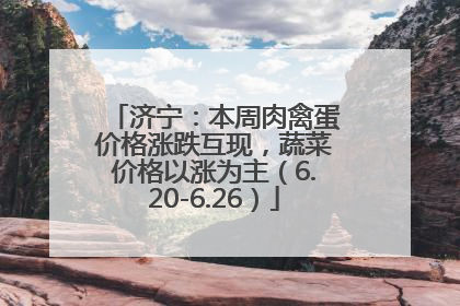 济宁：本周肉禽蛋价格涨跌互现，蔬菜价格以涨为主（6.20-6.26）