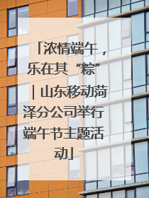 浓情端午，乐在其“粽”｜山东移动菏泽分公司举行端午节主题活动