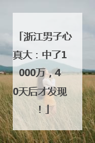 浙江男子心真大：中了1000万，40天后才发现！