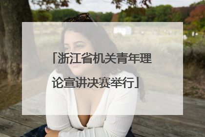 浙江省机关青年理论宣讲决赛举行