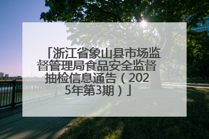 浙江省象山县市场监督管理局食品安全监督抽检信息通告（2025年第3期）