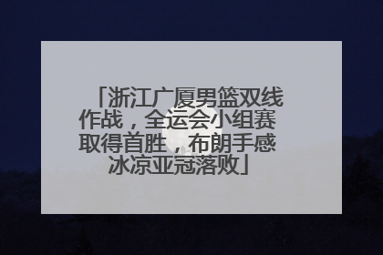 浙江广厦男篮双线作战，全运会小组赛取得首胜，布朗手感冰凉亚冠落败