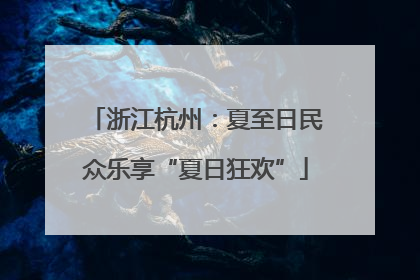 浙江杭州：夏至日民众乐享“夏日狂欢”