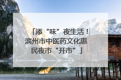添“味”夜生活！滨州市中医药文化惠民夜市“开市”