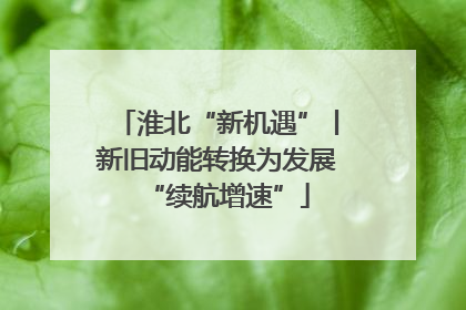 淮北“新机遇”丨新旧动能转换为发展“续航增速”