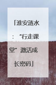 淮安涟水：“行走课堂”激活成长密码