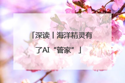 深读丨海洋精灵有了AI“管家”