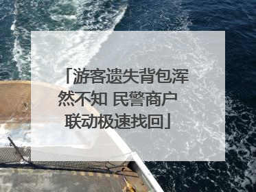 游客遗失背包浑然不知 民警商户联动极速找回