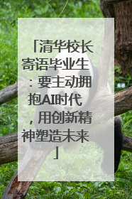 清华校长寄语毕业生：要主动拥抱AI时代，用创新精神塑造未来
