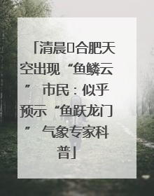 清晨﻿合肥天空出现“鱼鳞云” 市民：似乎预示“鱼跃龙门” 气象专家科普