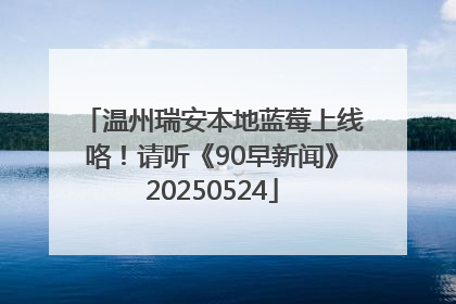 温州瑞安本地蓝莓上线咯！请听《90早新闻》20250524