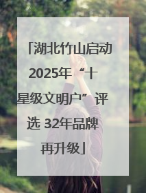 湖北竹山启动2025年“十星级文明户”评选 32年品牌再升级