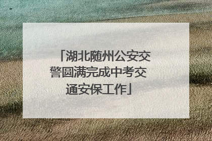 湖北随州公安交警圆满完成中考交通安保工作
