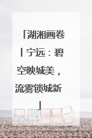 湖湘画卷丨宁远：碧空映城美，流雾锁城新