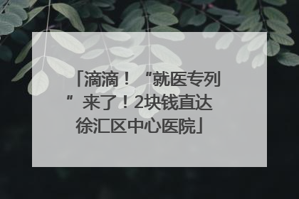 滴滴！“就医专列”来了！2块钱直达徐汇区中心医院