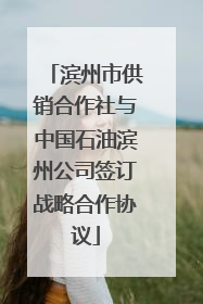 滨州市供销合作社与中国石油滨州公司签订战略合作协议