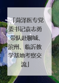 菏泽医专党委书记袁志勇带队赴聊城、滨州、临沂教学基地考察交流