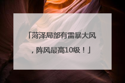 菏泽局部有雷暴大风，阵风最高10级！