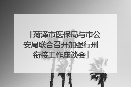 菏泽市医保局与市公安局联合召开加强行刑衔接工作座谈会