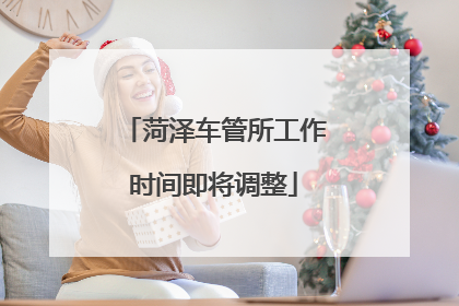 菏泽车管所工作时间即将调整