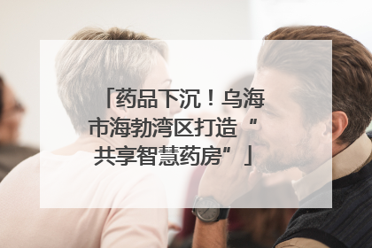 药品下沉！乌海市海勃湾区打造“共享智慧药房”