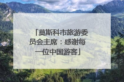 莫斯科市旅游委员会主席：感谢每一位中国游客